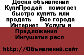 Доска объявлений КупиПродай - помогает быстро купить или продать! - Все города Интернет » Услуги и Предложения   . Ингушетия респ.
